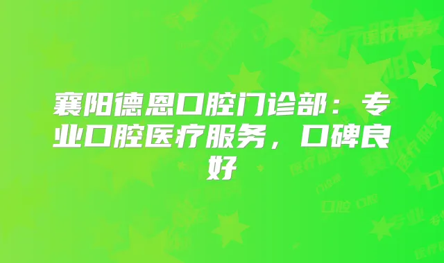 襄阳德恩口腔门诊部:专业口腔医疗服务,口碑良好