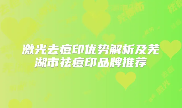 激光去痘印优势解析及芜湖市祛痘印品牌推荐