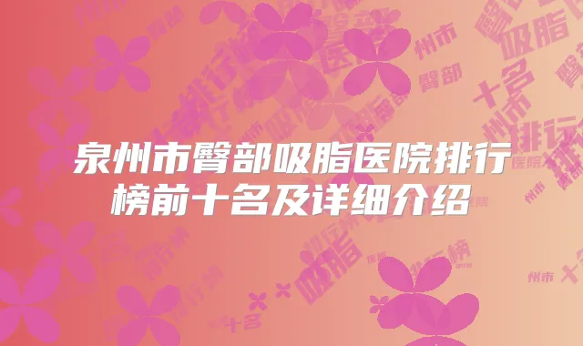 泉州市臀部吸脂医院排行榜前十名及详细介绍
