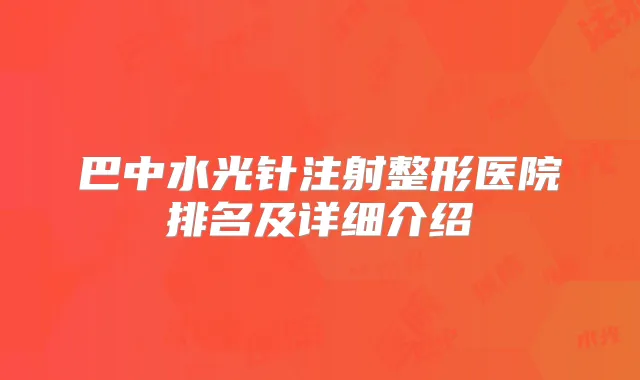 巴中水光针注射整形医院排名及详细介绍
