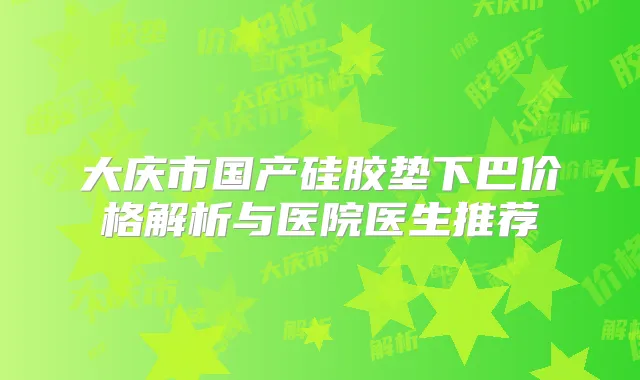大庆市国产硅胶垫下巴价格解析与医院医生推荐