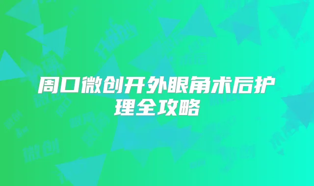周口微创开外眼角术后护理全攻略