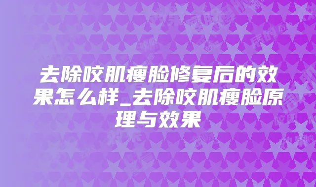 去除咬肌瘦脸修复后的效果怎么样_去除咬肌瘦脸原理与效果