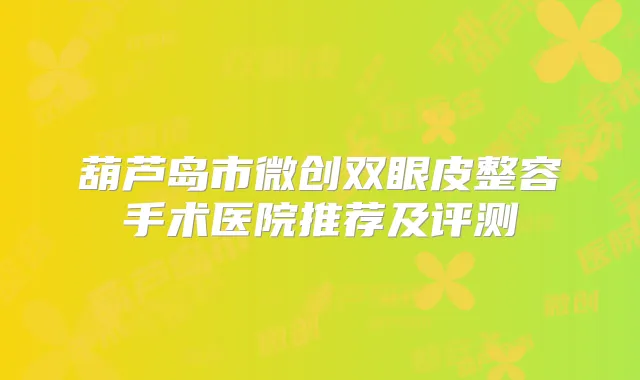 葫芦岛市微创双眼皮整容手术医院推荐及评测