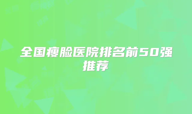 全国瘦脸医院排名前50强推荐