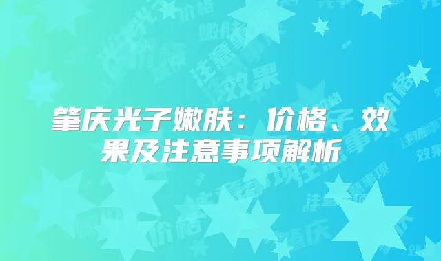 肇庆光子嫩肤：价格、效果及注意事项解析