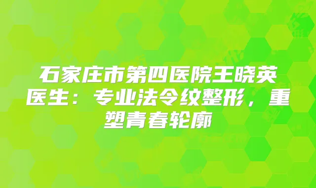石家庄市第四医院王晓英医生：专业法令纹整形，重塑青春轮廓