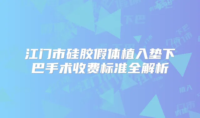 江门市硅胶假体植入垫下巴手术收费标准全解析