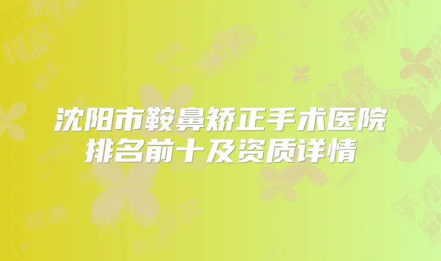 沈阳市鞍鼻矫正手术医院排名前十及资质详情