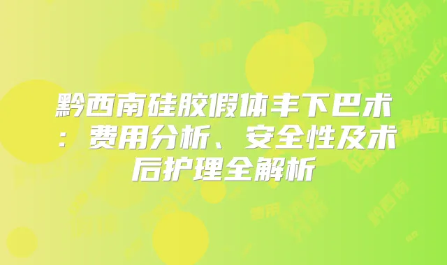 黔西南硅胶假体丰下巴术:费用分析、安全性及术后护理全解析