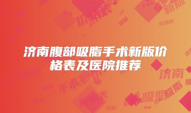 济南腹部吸脂手术新版价格表及医院推荐