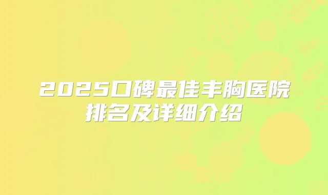 2025口碑佳丰胸医院排名及详细介绍
