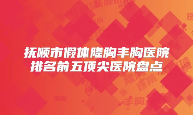 抚顺市假体隆胸丰胸医院排名前五医院盘点