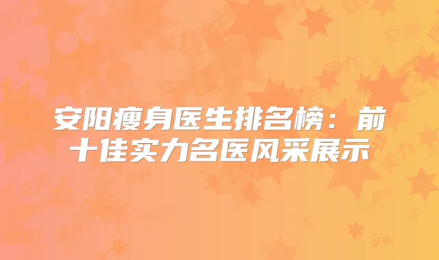 安阳瘦身医生排名榜:前十佳实力名医风采展示