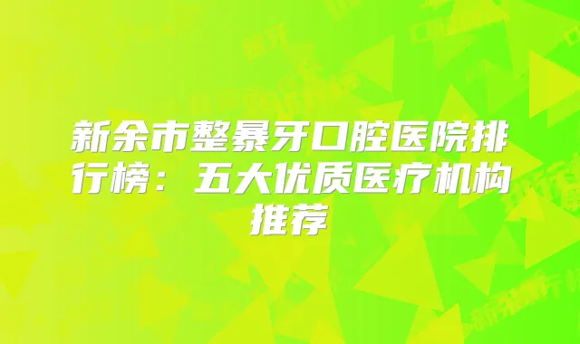 新余市整暴牙口腔医院排行榜:五大优质医疗机构推荐
