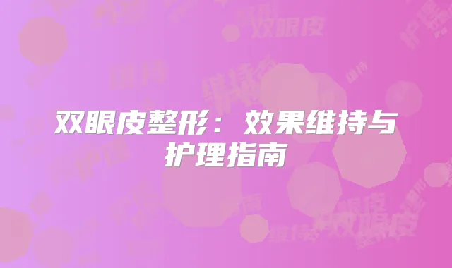双眼皮整形:效果维持与护理指南