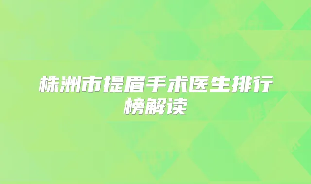 株洲市提眉手术医生排行榜解读