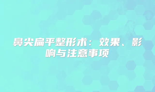 鼻尖扁平整形术：效果、影响与注意事项