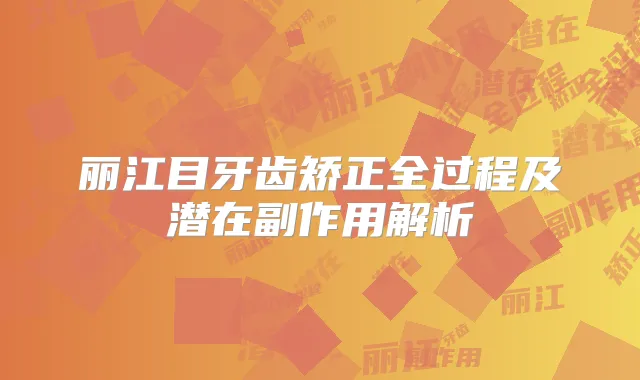 丽江目牙齿矫正全过程及潜在副作用解析