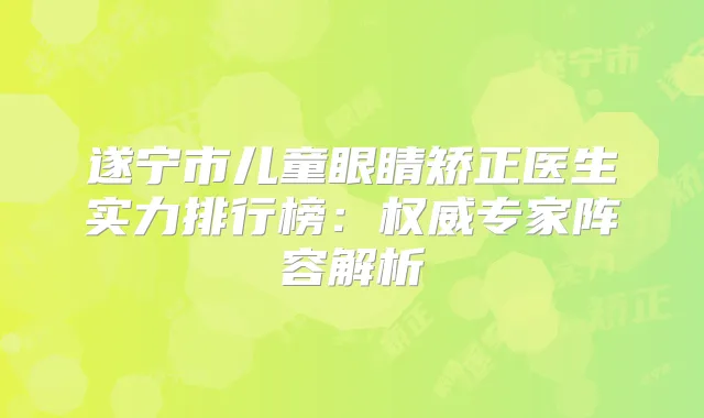 遂宁市儿童眼睛矫正医生实力排行榜：专家阵容解析