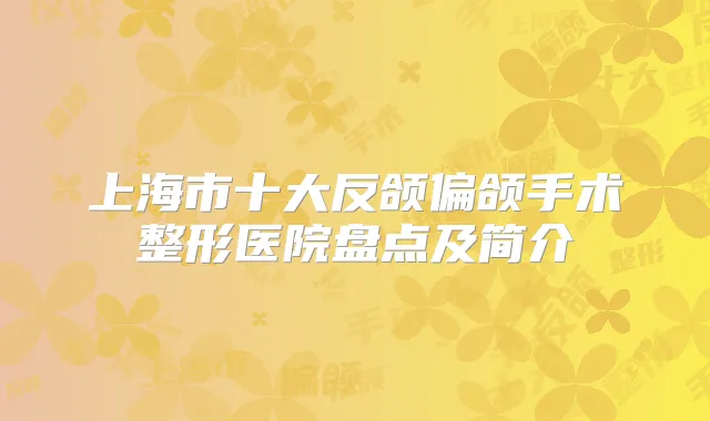 上海市十大反颌偏颌手术整形医院盘点及简介