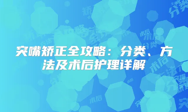 突嘴矫正全攻略：分类、方法及术后护理详解