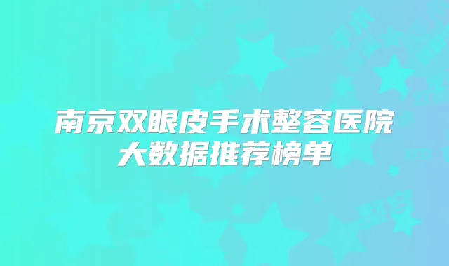 南京双眼皮手术整容医院大数据推荐榜单