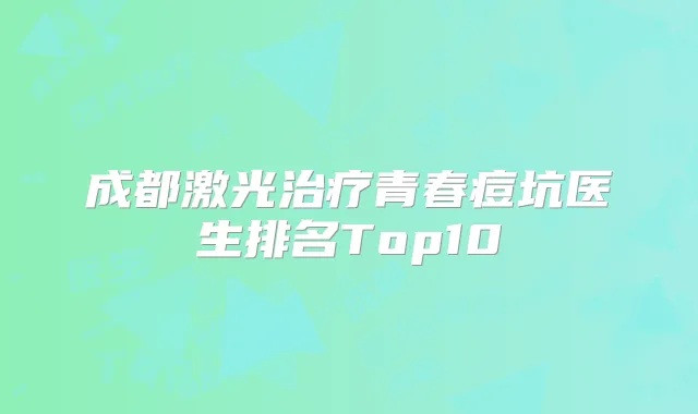 成都激光青春痘坑医生排名Top10