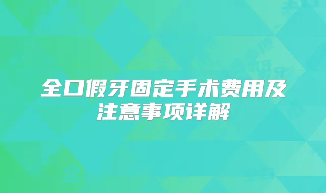 全口假牙固定手术费用及注意事项详解