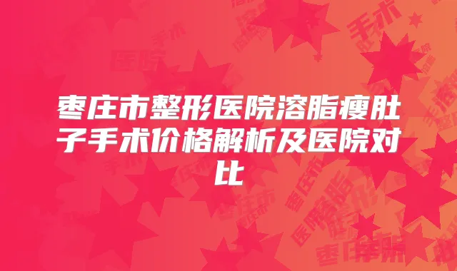 枣庄市整形医院溶脂瘦肚子手术价格解析及医院对比