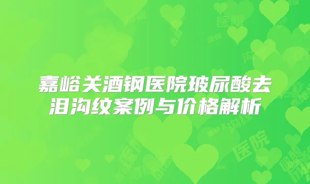 嘉峪关酒钢医院玻尿酸去泪沟纹案例与价格解析