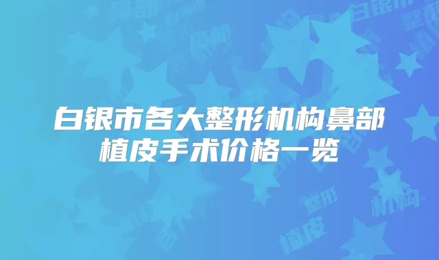 白银市各大整形机构鼻部植皮手术价格一览