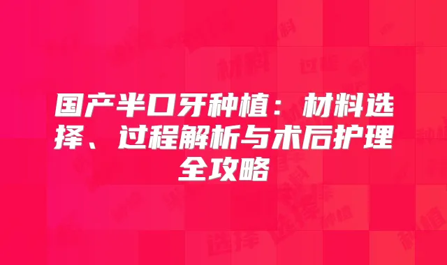 国产半口牙种植：材料选择、过程解析与术后护理全攻略