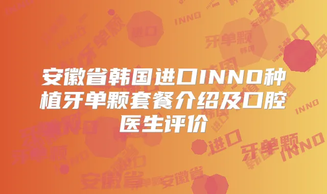 安徽省韩国进口INNO种植牙单颗套餐介绍及口腔医生评价