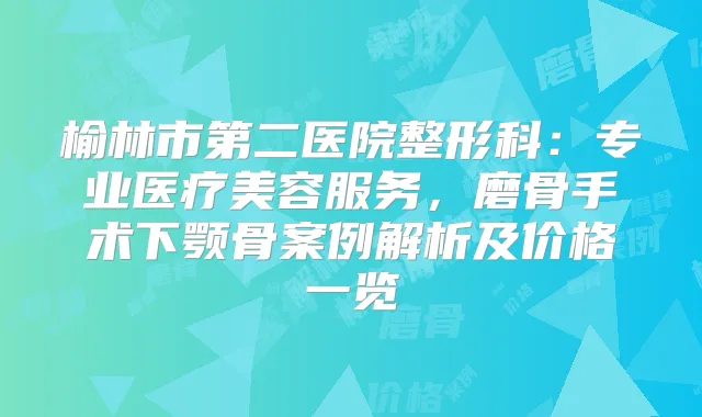 榆林市第二医院整形科：专业医疗美容服务，磨骨手术下颚骨案例解析及价格一览