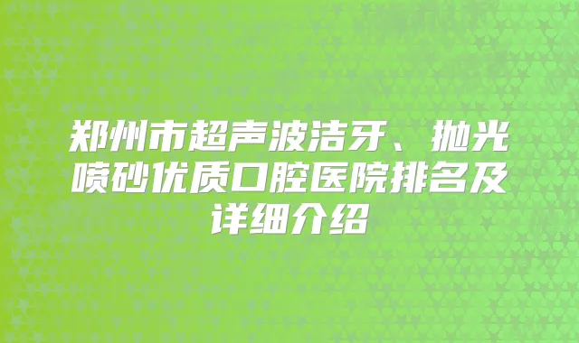 郑州市超声波洁牙、抛光喷砂优质口腔医院排名及详细介绍