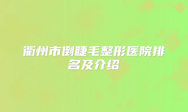 衢州市倒睫毛整形医院排名及介绍