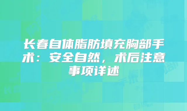 长春自体脂肪填充胸部手术:安全自然,术后注意事项详述