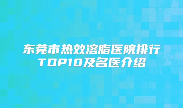东莞市热效溶脂医院排行TOP10及名医介绍