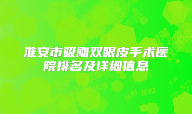 淮安市吸雕双眼皮手术医院排名及详细信息