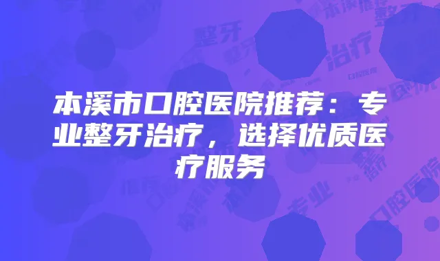本溪市口腔医院推荐：专业整牙，选择优质医疗服务