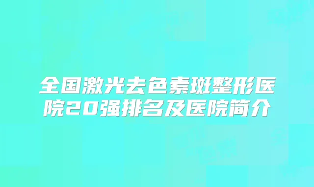 全国激光去色素斑整形医院20强排名及医院简介