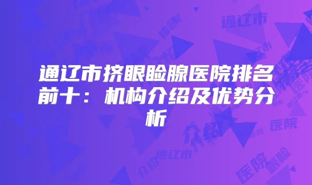 通辽市挤眼睑腺医院排名前十：机构介绍及优势分析
