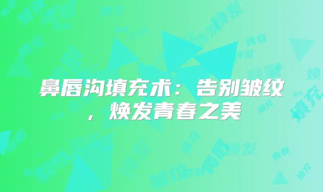 鼻唇沟填充术:告别皱纹,焕发青春之美