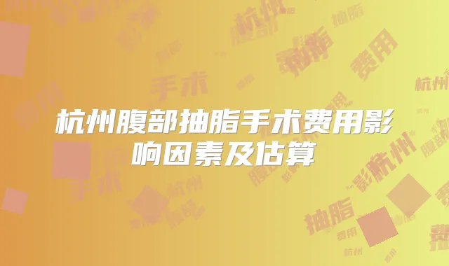 杭州腹部抽脂手术费用影响因素及估算