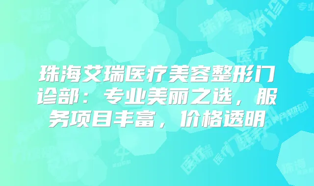 珠海艾瑞医疗美容整形门诊部：专业美丽之选，服务项目丰富，价格透明