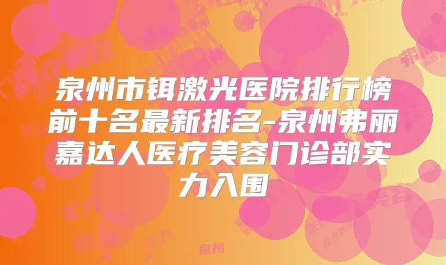 泉州市铒激光医院排行榜前十名新排名-泉州弗丽嘉达人医疗美容门诊部实力入围