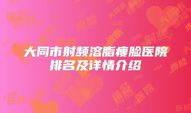 大同市射频溶脂瘦脸医院排名及详情介绍