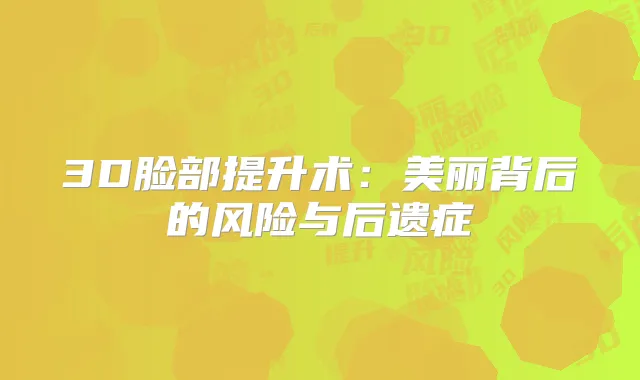 3D脸部提升术:美丽背后的风险与后遗症