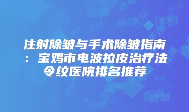 注射除皱与手术除皱指南：宝鸡市电波拉皮法令纹医院排名推荐